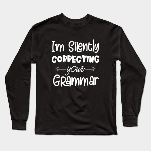 I'm Silently Correcting Your Grammar, Sarcastic Gift, Funny English Teacher Quote. Long Sleeve T-Shirt by kirayuwi